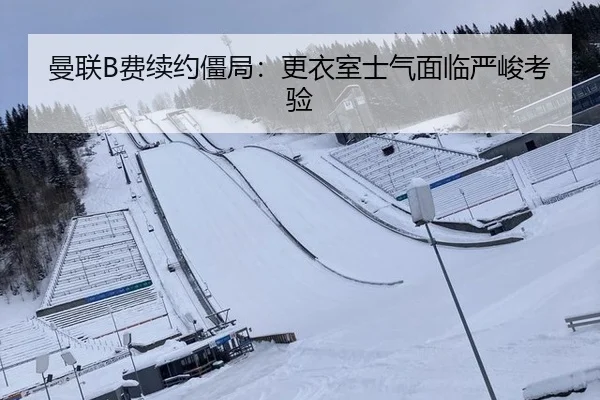 曼联B费续约僵局：更衣室士气面临严峻考验