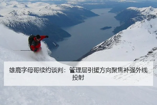 雄鹿字母哥续约谈判：管理层引援方向聚焦补强外线投射