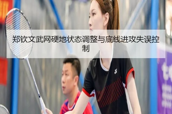 郑钦文武网硬地状态调整与底线进攻失误控制
