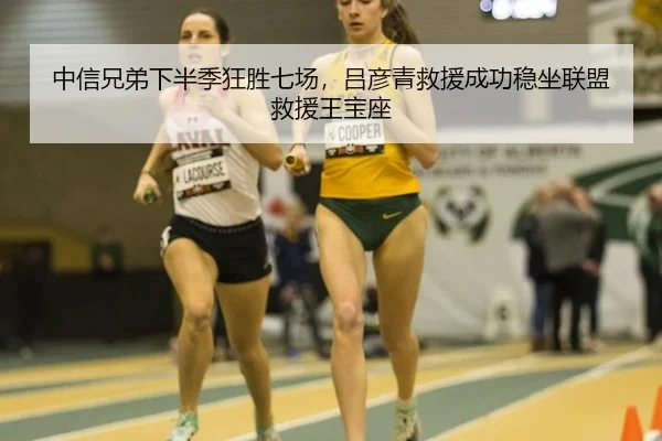 中信兄弟下半季狂胜七场，吕彦青救援成功稳坐联盟救援王宝座