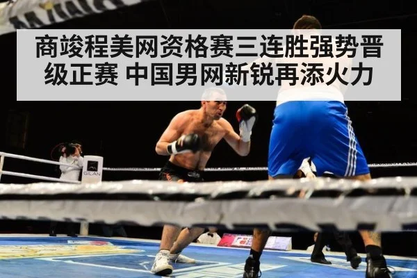 商竣程美网资格赛三连胜强势晋级正赛 中国男网新锐再添火力