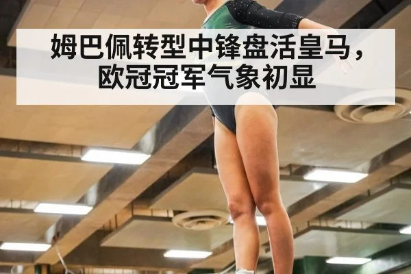 姆巴佩转型中锋盘活皇马，欧冠冠军气象初显